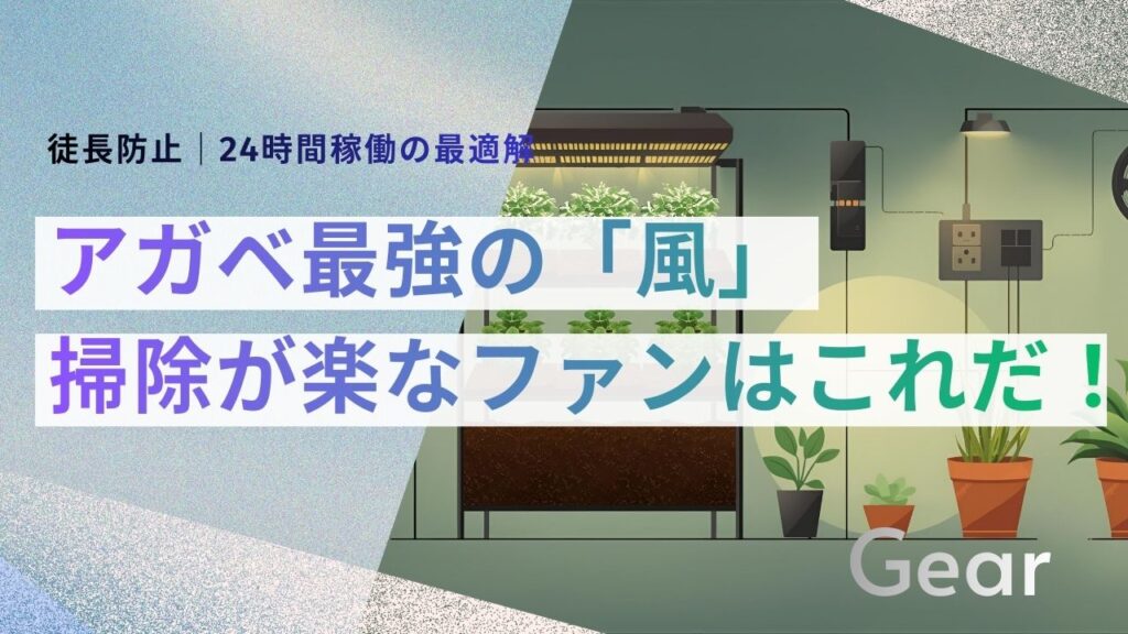 サブ： 徒長防止｜24時間稼働の最適解 メイン： アガベ最強の「風」 キャッチ： 掃除が楽なファンはこれだ！